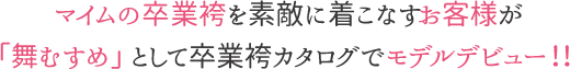 マイムの卒業袴を素敵に着こなすお客様が「舞むすめ」として卒業袴カタログでモデルデビュー！！